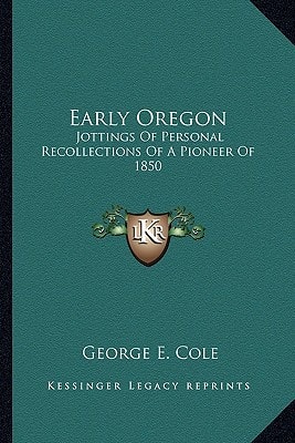 Early Oregon: Jottings Of Personal Recollections Of A Pioneer Of 1850
