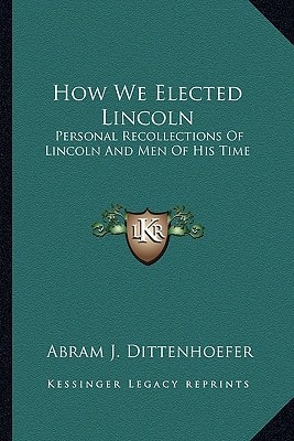 How We Elected Lincoln: Personal Recollections Of Lincoln And Men Of His Time