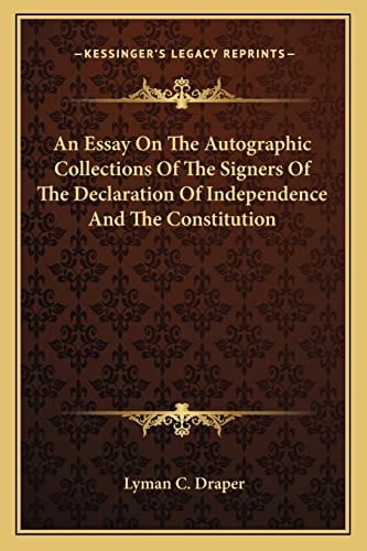 An Essay On The Autographic Collections Of The Signers Of The Declaration Of Independence And The Constitution