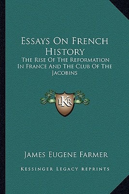Essays On French History: The Rise Of The Reformation In France And The Club Of The Jacobins