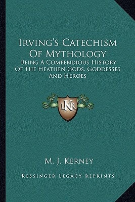 Irving's Catechism Of Mythology: Being A Compendious History Of The Heathen Gods, Goddesses And Heroes
