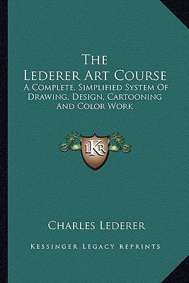 The Lederer Art Course: A Complete, Simplified System Of Drawing, Design, Cartooning And Color Work