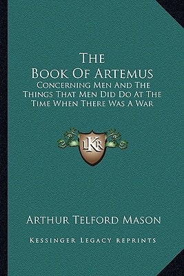 The Book Of Artemus: Concerning Men And The Things That Men Did Do At The Time When There Was A War