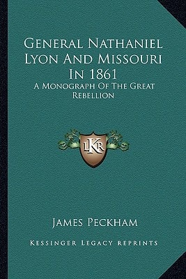 General Nathaniel Lyon And Missouri In 1861: A Monograph Of The Great Rebellion