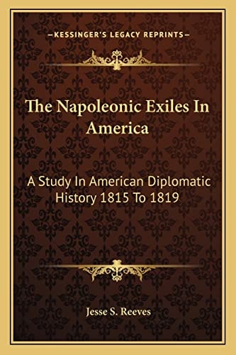 The Napoleonic Exiles In America: A Study In American Diplomatic History 1815 To 1819
