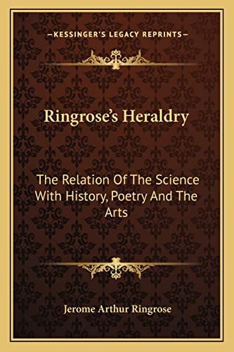 Ringrose's Heraldry: The Relation Of The Science With History, Poetry And The Arts