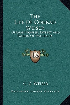 The Life Of Conrad Weiser: German Pioneer, Patriot And Patron Of Two Races