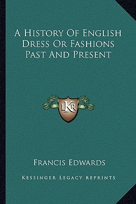 A History Of English Dress Or Fashions Past And Present