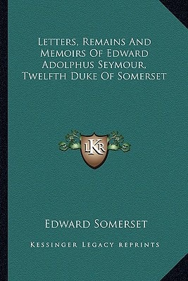 Letters, Remains And Memoirs Of Edward Adolphus Seymour, Twelfth Duke Of Somerset