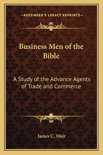 Business Men of the Bible: A Study of the Advance Agents of Trade and Commerce