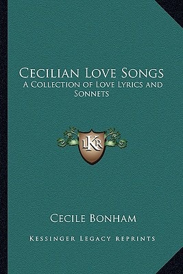 Cecilian Love Songs: A Collection of Love Lyrics and Sonnets