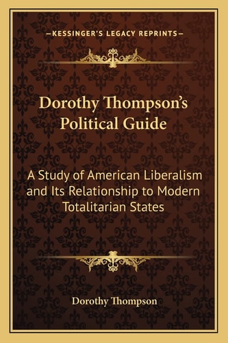 Dorothy Thompson's Political Guide: A Study of American Liberalism and Its Relationship to Modern Totalitarian States