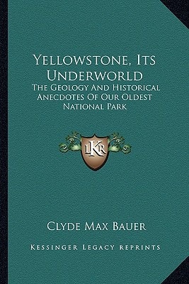 Yellowstone, Its Underworld: The Geology And Historical Anecdotes Of Our Oldest National Park