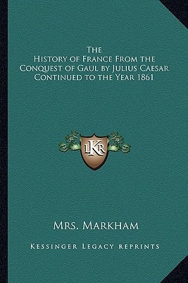 The History of France From the Conquest of Gaul by Julius Caesar Continued to the Year 1861