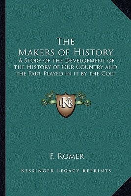 The Makers of History: A Story of the Development of the History of Our Country and the Part Played in it by the Colt
