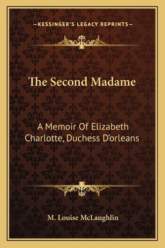 The Second Madame: A Memoir Of Elizabeth Charlotte, Duchess D'orleans