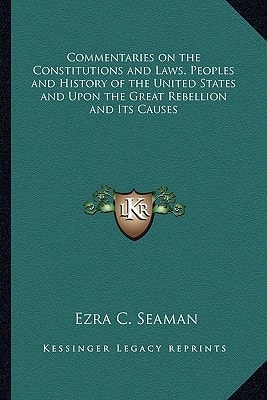 Commentaries on the Constitutions and Laws, Peoples and History of the United States and Upon the Great Rebellion and Its Causes