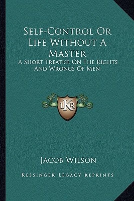 Self-Control Or Life Without A Master: A Short Treatise On The Rights And Wrongs Of Men