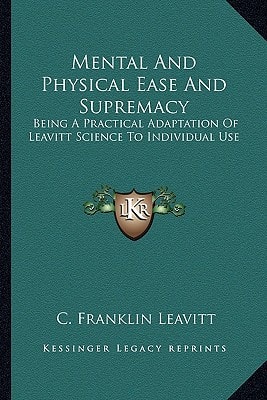 Mental And Physical Ease And Supremacy: Being A Practical Adaptation Of Leavitt Science To Individual Use