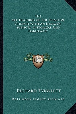 The Art Teaching Of The Primitive Church With An Index Of Subjects, Historical And Emblematic