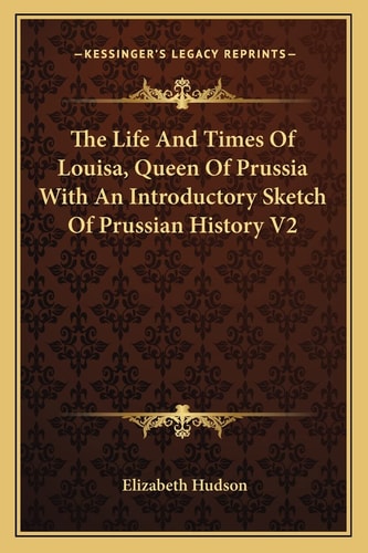The Life And Times Of Louisa, Queen Of Prussia With An Introductory Sketch Of Prussian History V2
