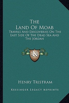 The Land Of Moab: Travels And Discoveries On The East Side Of The Dead Sea And The Jordan