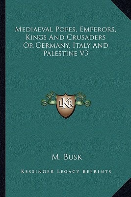 Mediaeval Popes, Emperors, Kings And Crusaders Or Germany, Italy And Palestine V3