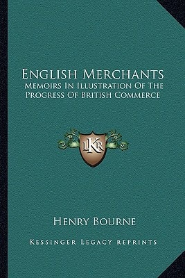 English Merchants: Memoirs In Illustration Of The Progress Of British Commerce