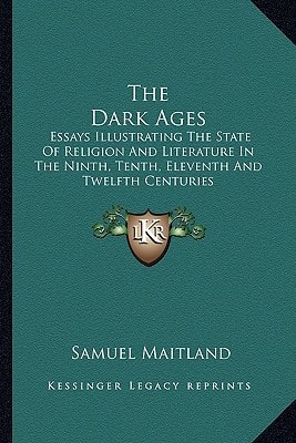 The Dark Ages: Essays Illustrating The State Of Religion And Literature In The Ninth, Tenth, Eleventh And Twelfth Centuries