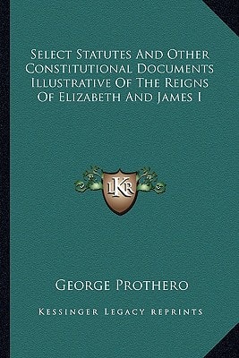 Select Statutes And Other Constitutional Documents Illustrative Of The Reigns Of Elizabeth And James I