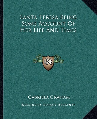 Santa Teresa Being Some Account Of Her Life And Times