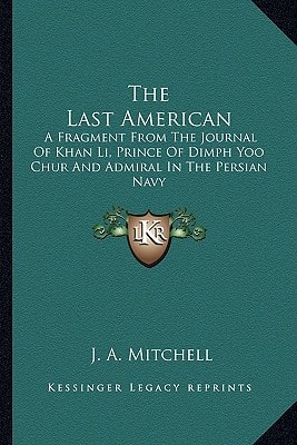 The Last American: A Fragment From The Journal Of Khan Li, Prince Of Dimph Yoo Chur And Admiral In The Persian Navy