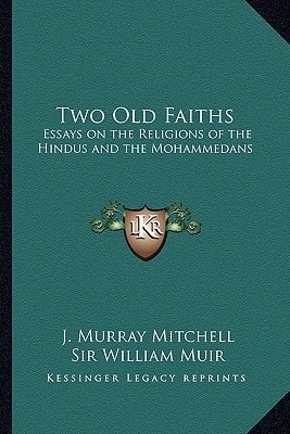 Two Old Faiths: Essays on the Religions of the Hindus and the Mohammedans