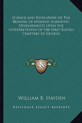 Science and Revelation or The Bearing of Modern Scientific Developments Upon the Interpretation of the First Eleven Chapters of Genesis