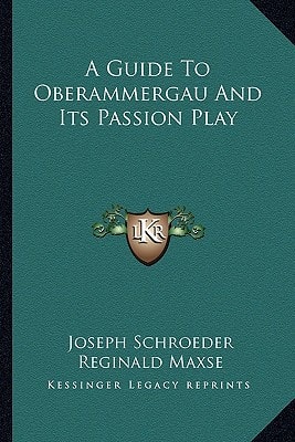 A Guide to Oberammergau and Its Passion Play (Kessinger Legacy Reprints)