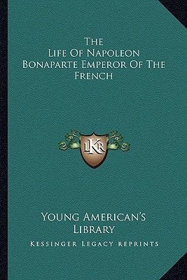 The Life Of Napoleon Bonaparte Emperor Of The French