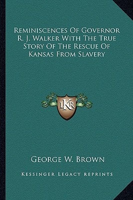 Reminiscences Of Governor R. J. Walker With The True Story Of The Rescue Of Kansas From Slavery