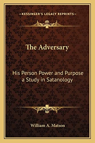 The Adversary: His Person Power and Purpose a Study in Satanology