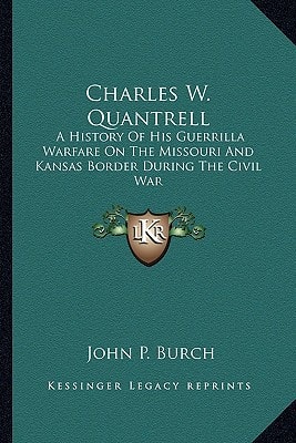 Charles W. Quantrell: A History Of His Guerrilla Warfare On The Missouri And Kansas Border During The Civil War