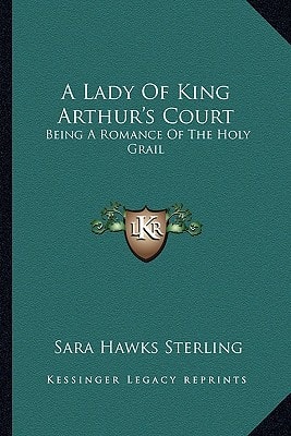 A Lady Of King Arthur's Court: Being A Romance Of The Holy Grail