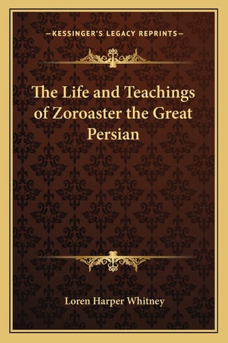 The Life and Teachings of Zoroaster the Great Persian