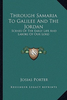 Through Samaria To Galilee And The Jordan: Scenes Of The Early Life And Labors Of Our Lord