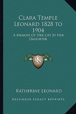 Clara Temple Leonard 1828 to 1904: A Memoir Of Her Life By Her Daughter