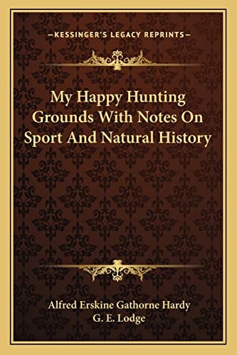 My Happy Hunting Grounds With Notes On Sport And Natural History