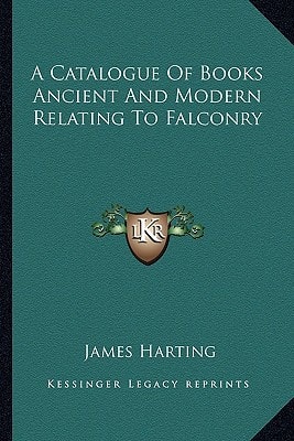 A Catalogue of Books Ancient and Modern Relating to Falconry