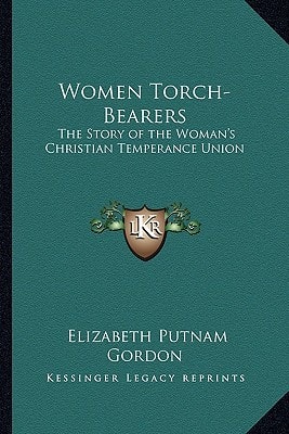 Women Torch-Bearers: The Story of the Woman's Christian Temperance Union