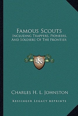 Famous Scouts: Including Trappers, Pioneers, And Soldiers Of The Frontier