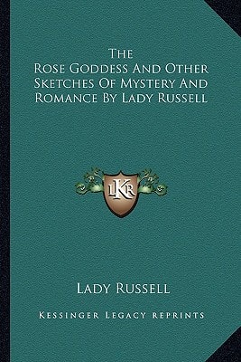 The Rose Goddess And Other Sketches Of Mystery And Romance By Lady Russell