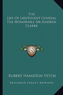 The Life Of Lieutenant General The Honorable Sir Andrew Clarke