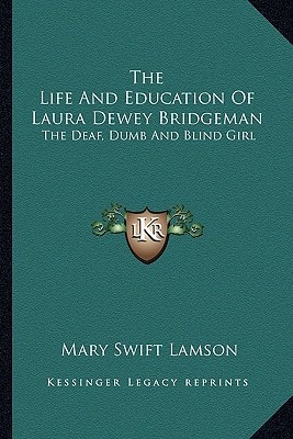 The Life And Education Of Laura Dewey Bridgeman: The Deaf, Dumb And Blind Girl